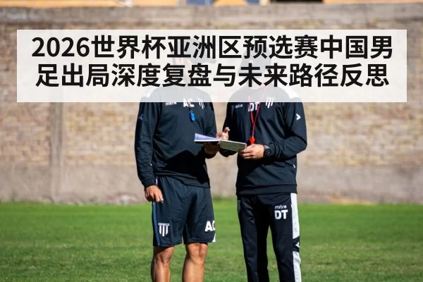 2026世界杯亚洲区预选赛中国男足出局深度复盘与未来路径反思
