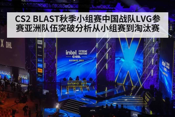 CS2 BLAST秋季小组赛中国战队LVG参赛亚洲队伍突破分析从小组赛到淘汰赛