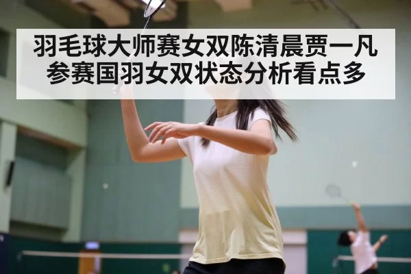 羽毛球大师赛女双陈清晨贾一凡参赛国羽女双状态分析看点多