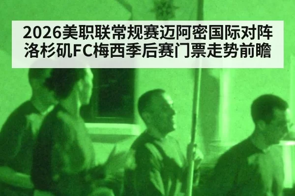 2026美职联常规赛迈阿密国际对阵洛杉矶FC梅西季后赛门票走势前瞻